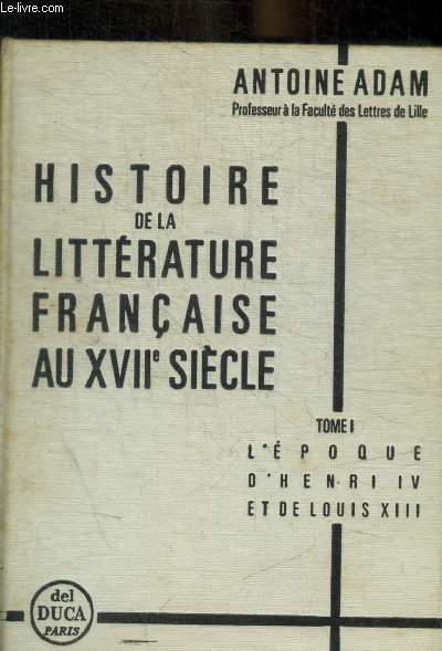 HISTOIRE DE LA LITTERATURE FRANCAISE AU XVII E SIECLE - TOME 1 : L EPOQUE D HENRI IV ET DE LOUIS XIII