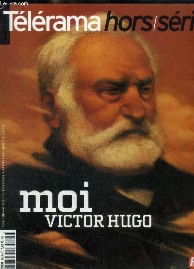 TELERAMA - HORS SERIE - MOI VICTOR HUGO - EGO HUGO / JE FAIS UNE BIBLE / L ETERNITE DEVANT LUI