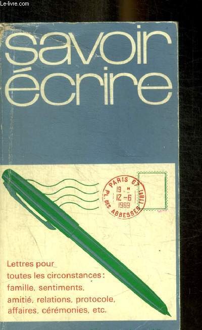 SAVOIR ECRIRE - LETTRES POUR TOUTES LES CIRCONSTANCES : FAMILLE SENTIMENTS AMITIE RELATIONS PROTOCOLE AFFAIRES CEREMONIES ETC .