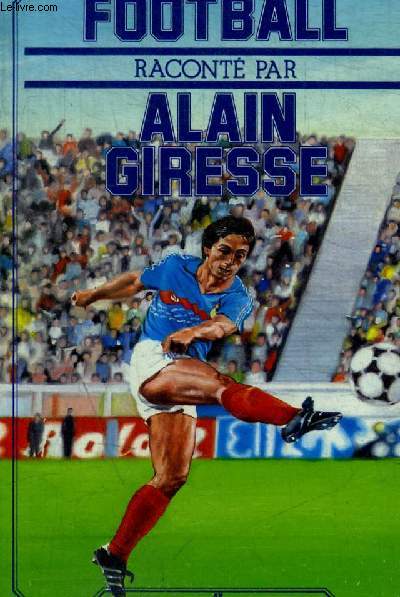 FOOTBALL RACONTE PAR ALAIN GIRESSE. PROPOS RECUEILLIS PAR DANIEL PEGOIS