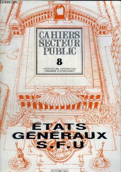 CAHIERS SECTEUR PUBLIC - 8 - ARCHITECTURE CONSTRUCTION - URBANISME ENVIRONNEMENT - ETATS GENERAUX S.F.U - OCTOBRE 1982