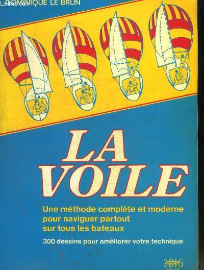 LA VOILE - UNE METHODE COMPLETE ET MODERNE POUR NAVIGUER PARTOUT SUR TOUS LES BATEAUX - 300 DESSINS POUR AMELIORER VOTRE TECHNIQUE