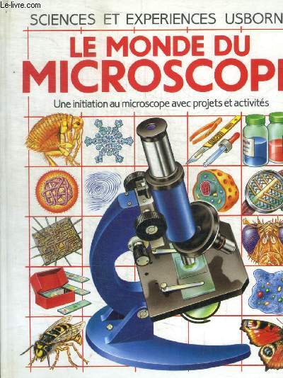 SCIENCES ET EXPERIENCES USBORNE - LE MONDE DU MICROSCOPE - UNE INITIATION AU MICROCOSPE AVEC PROJETS ET ACTIVITES