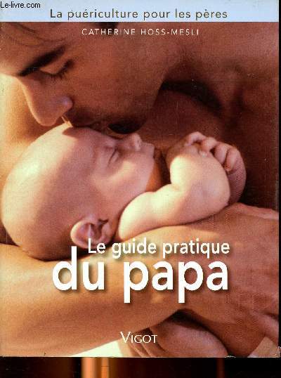 Le guide pratique du papa Somaire: parlons un peu des pres, les soins quotidiens, l'alimentation,dveloppement et veil de l'enfant...