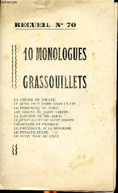 Recueil N70 10 Monologues grassouillets Sommaire: Le remplaant de St-Joseph, le postrieur de la ngresse, dans le lit du cur, le potache pat, le petit trou du chat, ce que lon peut faire dans un lit, la chvre du Zouave, le perroquet du bord, la sau