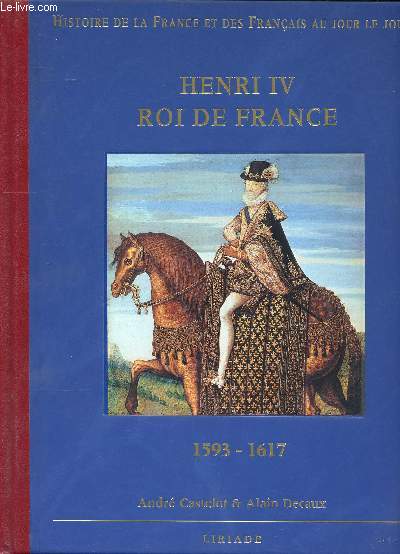 Henri IV Roi de France 1593-1617 Sommaire: Henri IV, roi de France, le pays rconcili, De la poule au pot au ocuteau de Ravaillac, la rgence de Marie de Mdicis....