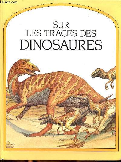 Sur les traces des dinosaures Sommaire: A la recherche des dinosaures, un monde en volution, l're des dinosaures, les empreintes du pass, les gants, les plus petits de la famille, les reptiles volants...