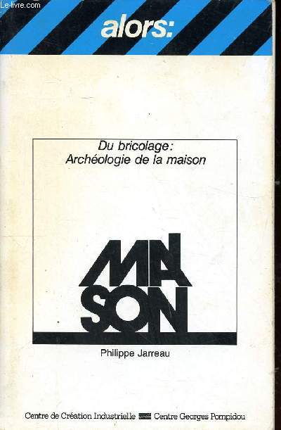 Du bricolage : Archologie de la maison Sommaire: un rituel d'installation, mythologie de lamaison, les lieux de mmoie: le catalogue et le roman, paroles reues, lgendaire de la ville et mythologie de la maison.