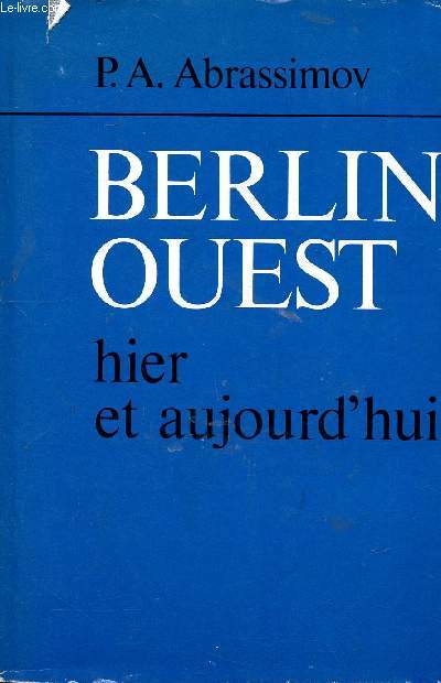 Berlin Ouest hier et aujourd'hui Sommaire: Le problme de Berlin-Ouest  la recherche des voies d'un rglement, l'accord quadripartie sur Berlin-Ouest, quilibre raisonnable des interts des parties, la lutte pour l'application de l'Accord quadripartie.