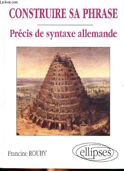 Construire sa phrase Prcis de syntaxe allemande Sommaire: La place du verbe, la place des lments non verbaux, les lments hors-construction...