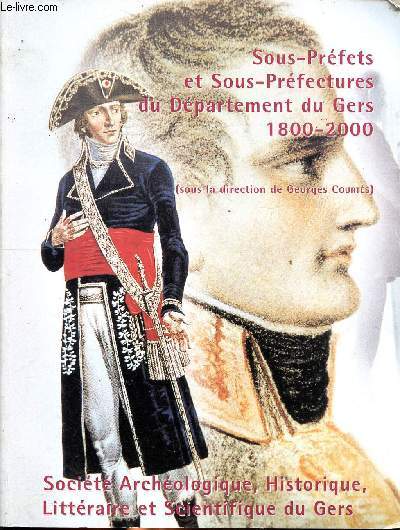 Sous-prfets et sous-prfectures du dpartement du Gers 1800-2000 Sommaire: Les sous-prfets de Condom, Le Gers ou la Rpublique des paysages, L'ancien vch de Lectoure devenu Sous-prfecture ...