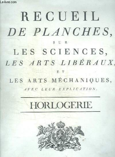 RECUEIL DE PLANCHES SUR LES SCIENCES LES ARTS LIBERAUX ET LES ARTS MECANIQUES AVEC LEUR EXPLICATION - HORLOGERIE avec approbation et privilege du Roy