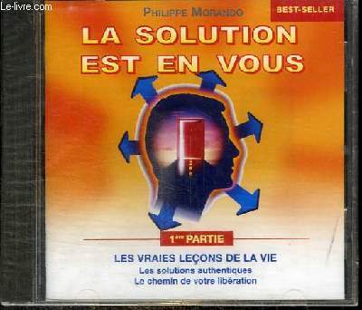 CD : LA SOLUTION EST EN VOUS - 1ERE PARTIE : LES VRAIES LECONS DE LA VIE - LES SOLUTIONS AUTHENTIQUES LE CHEMIN DE VOTRE LIBERATION