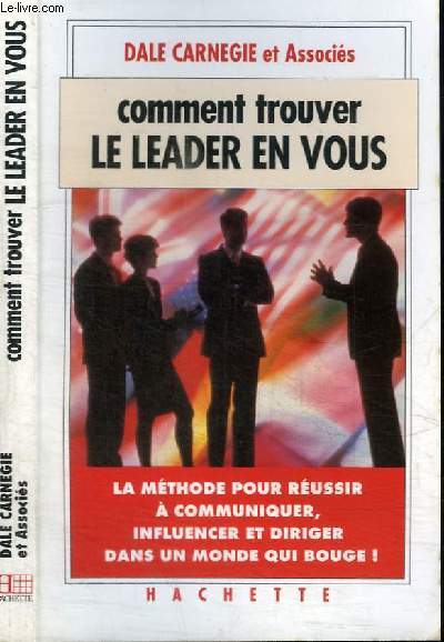 COMMENT TROUVER LE LEADER EN VOUS - LA METHODE POUR REUSSIR A COMMUNIQUER, INFLUENCER ET DIRIGER DANS UN MONDE QUI BOUGE !