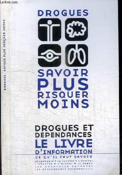 DROGUES - SAVOIR PLUS RISQUER MOINS - DROGUES ET DEPENDANCES - LE LIVRE D'INFORMATION, CE QU'IL FAUT SAVOIR - LE CANNABIS, LA COCAINE, L'ECTASY, L'HEROINE, L'ALCOOL, LE TABAC, LES CONDUITES DOPANTES, LES MEDICAMENTS PSYCHOACTIFS