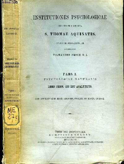 INSTITUTIONES PSYCHOLOGICAE SECUNDUM PRINCIPA S. THOMAS AQUINATIS AD USUM SCHOLASTICUM - PARS 1. PSYCHOLOGIAE NATURALIS - LIBER PRIOR, QUI EST ANALYTICUS - CUM APPROBATIONE REVMI ARCHIEP, FRIBURG ET SUPER ORDINIS