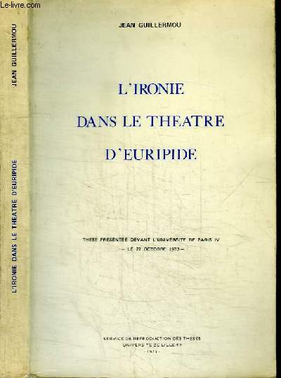 L'IRONIE DANS LE THEATRE D'EURIPIDE - THESE PRESENTEE DEVANT L'UNIVERSITE DE PARIS IV - LE 27 OCTOBRE 1973