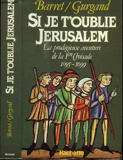 SI JE T'OUBLIE JERUSALEM - LA PRODIGIEUSE AVENTURE DE LA 1ERE CROISADE 1095-1099
