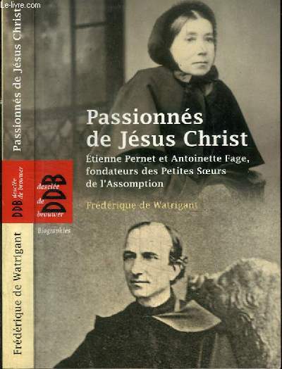 PASSIONNES DE JESUS CHRIST - ETIENNE PERNET ET ANTOINETTE FAGE, FONDATEURS DES PETITES OEURS DE L'ASSOMPTION