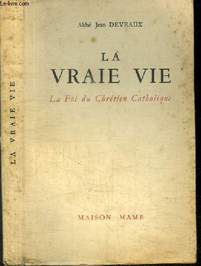 LA VRAIE VIE - LA FOI DU CHRETIEN CATHOLIQUE -  l'usage des classes suprieures de l'enseignement secondaire, des militants de l'action catholique et des adultes