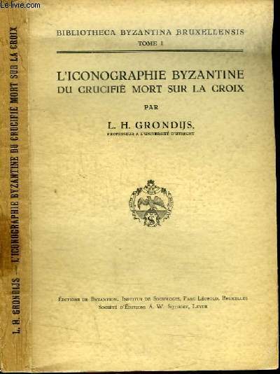 L'ICONOGRAPHIE BYZANTINE DU CRUCIFIE MORT SUR LA CROIX - BIBLIOTHECA BYZANTINA BRUXELLENSIS - TOME 1