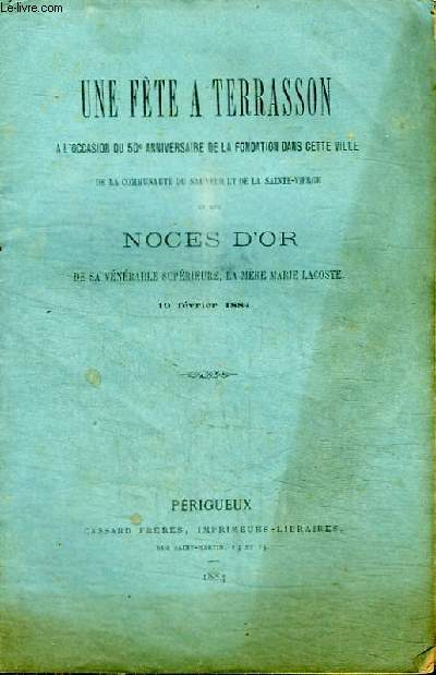 UNE FETE A TERRASSON A L'OCCASION DU 50E ANNIVERSAIRE DE LA FONDATION DANS CETTE VILLE DE LA COMMUNAUTE DU SAUVEUR ET DE LA SAINTE-VIERGE ET DES NOCES D'OR DE SA VENERABLE SUPERIEURE, LA MERE MARIE LACOSTE - 19 FEVRIER 1884