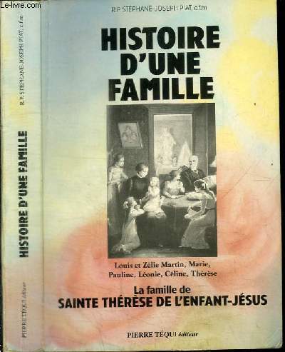 HISTOIRE D'UNE FAMILLE - LOUIS ET ZELIE MARTIN, MARIE, PAULINE, LEONIE, CELINE, THERESE - LA FAMILLE DE SAINTE THERESE DE L'ENFANT-JESUS
