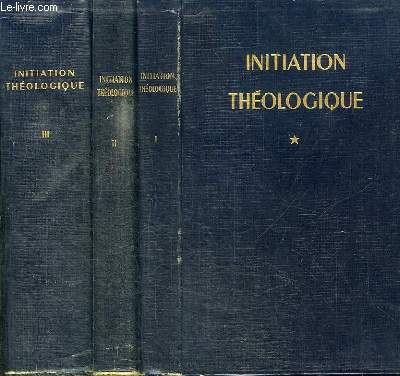 INITIATION THEOLOGIQUE - 3 TOMES EN 3 VOLUMES (TOME 1+2+3) - TOME PREMIER : LES SOURCES DE LA THEOLOGIE - TOME 2 : DIEU ET SA CREATION - TOME 3 : THEOLOGIE MORALE