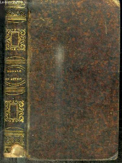 LA MORALE EN ACTION OU CHOIX DE FAITS MEMORABLES ET ANECDOTES INSTRUCTIVES, PROPRES A FAIRE AIMER LA SAGESSE, A FORMER LE COEUR DES JEUNES GENS PAR L'EXEMPLE DE TOUTES LES VERTUS, ET A ORNER LEUR ESPRIT DES SOUVENIRS DE L'HISTOIRE