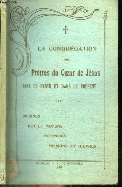 LA CONGREGATION DES PRETRES DU COEUR DE JESUS DANS LE PASSE ET DANS LE PRESENT - ORIGINE BUT ET MOYENS EXTENSION MISSIONS ET OEUVRES