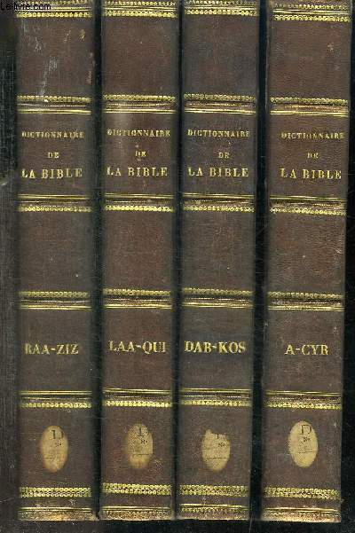 DICTIONNAIRE HISTORIQUE ARCHEOLOGIQUE PHILOLOGIQUE CHRONOLOGIQUE GEOGRAPHIQUE ET LITTERAL DE LA BIBLE - 4 TOMES EN 4 VOLUMES (TOME 1+2+3+4) - TOME PREMIER : A-CYR - TOME 2 : DAB-KOS - TOME 3 : LAA-QUI - TOME 4 : RAA-ZIZ