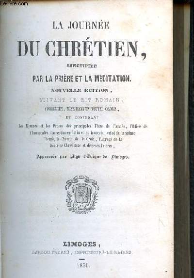 La journe du chrtien, sanctifie par la prire et la mditation, Nouvelle dition suivant le rit romain, augmente, mise dans un nouvel ordre, et contenant les hymnes et les proses des principales ftes de l'anne...