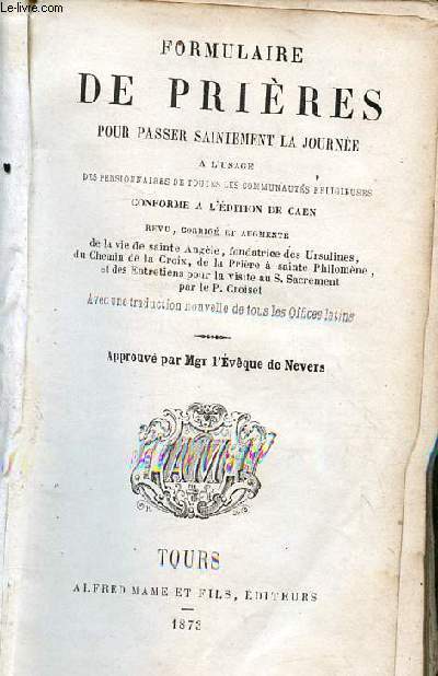 Formulaire de prires pour passer saintement la journe  l'usage des pensionnaires de toutes les communauts religieuses conforme  l'dition de Caen revu corrig et augmentde la vie de Ste Angle, fondatrice des Ursulines, du chemin de la Croix ...