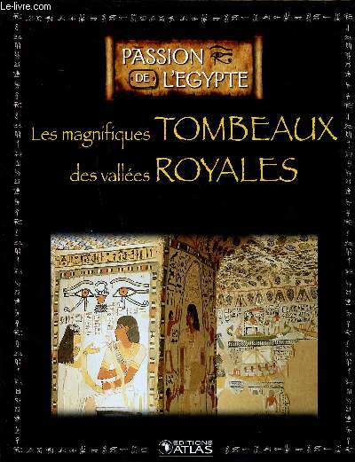 Les magnifiques tombeaux des valles royales Collection Passion de l'Egypte Sommaire: les trsors de la valle des rois, les vestiges de la valle des nobles, de Saqqarah  Touna El-Gebel...