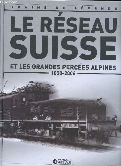 Le rseau suisse et les grandes perces alpines 1850-2006 Collection trains de lgendes