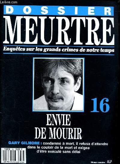 Dossier meurtre Enqutes sur les grands crimes de notre temps N 16 Envie de mourir Gary Gilmore Sommaire: Les dangers de la libert, Fatale attirance, Lutte pour la mort, Compte  rebours, Aspirant criminel, Accs de rage ...