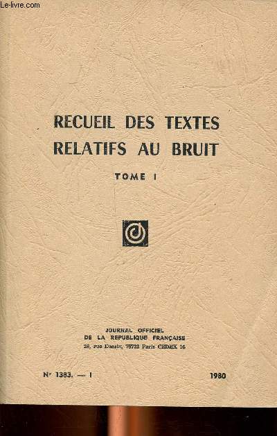 Recueil des textes relatifs au bruit Tome 1 N 1383 Sommaire: Protection de l'environnement installations classes, Protection des travailleurs contre le bruit, Engins de chantier, Navigation intrieure, vhicule circulant sur voie publique, aviation...