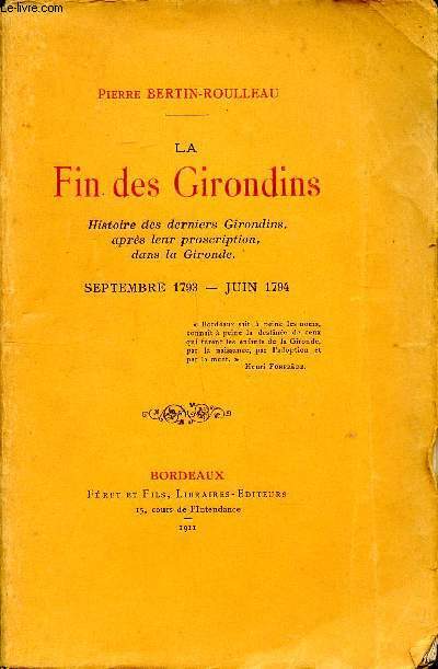 La fin des Girondins Histoire des derniers Girondins, aprs leur proscription dans la Gironde Septembre 1793-Juin 1794