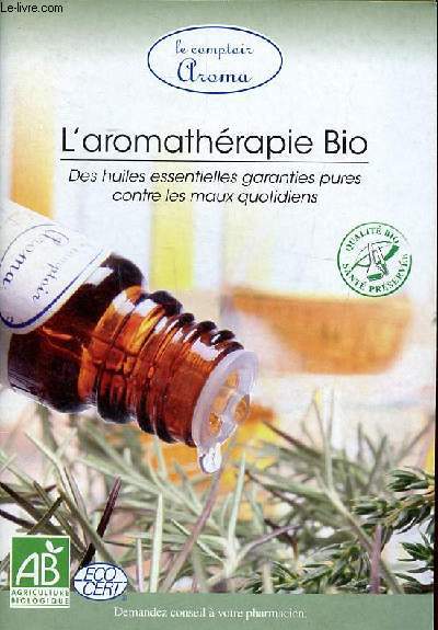 L'aromathrapie bio Des huiles essentielles garenties pures contre les maux quotidiens