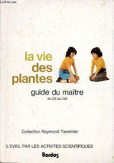 La vie des plantes Le guide du maitre du CE au CM Collection Raymond Tavernier L'veil par les activits scientifiques Collection Raymond Tavernier L'veil par les activits scientifiques. Sommaire: Les arbres autour de l'cole; Comment naissent les plant