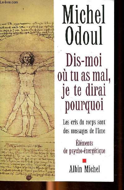 Dis-moi o tu as mal je te dirai pourquoi - les cris du corps sont des messages de l'me - Elments de psycho-nergtique