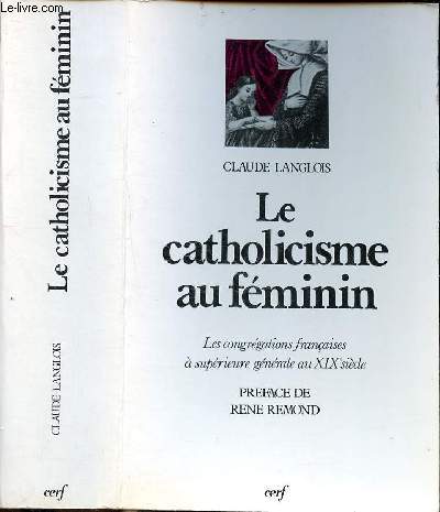 Le catholicisme au fminin - La congrgations Franaises  suprieure gnrale au XIXe sicle - Prface de Ren Remond