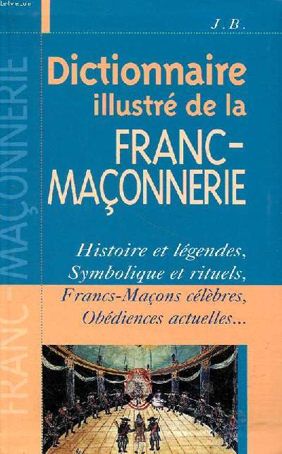 Dictionnaire illustr de la Franc-Maonnerie Histoire et lgendes, Symbolique et rituels, Francs-Maons clbres, Obdiences actuelles