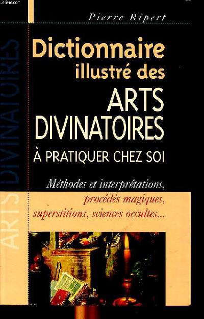 Dictionnaire illustr des arts divinatoires  pratiquer chez soi Mthodes et interprtations, procds magiques, superstitions, sciences occultes ...