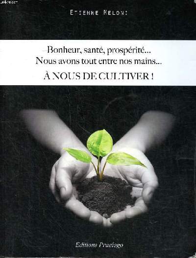 Bonheur, sant, prosprit... Nous avons tout entre nos mains ... A nous de cultiver!