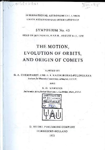 The motion, evolution of orbits and origin of comets Symposium N 45 held in Leningrad, U.S.S.R., August 4-11, 1970 International astronomical union Sommaire: Observations and ephemerides; General methods of orbit theory; Physical processes in comets; Ori