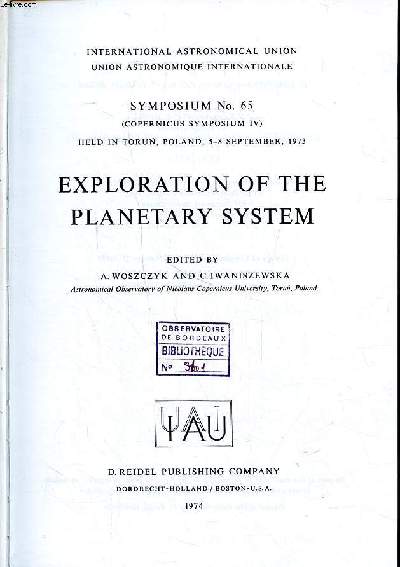 Exploration of the planetary system Symposium n65 held in Torn Poland 5-8 september 1973 International astronomical Union Sommaire: Origin and generl physics of the planetary system; Terrestrial planets; Outer planets and their satellites ...