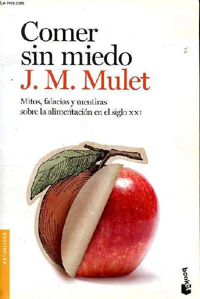 Comer sim miedo Mitos, falacias y mentiras sobre la alimentacion en el siglo XXI