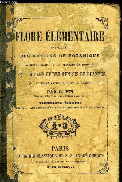 FLORE ELEMENTAIRE COMPRENANT DES NOTIONS DE BOTANIQUE, LA CLASSIFICATION ET LA DESCRIPTION SOMMAIRE DES FAMILLES ET DES GENRES DE PLANTES QUI CROISSENT NATURELLEMENT EN FRANCE