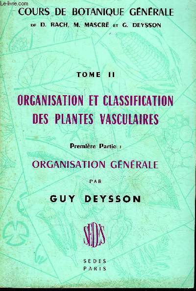 COURS DE BOTANIQUE GENERALE - TOME 2 : ORGANISATION ET CLASSIFICATION DES PLANTES VASCULAIRES - PREMIERE PARTIE : ORGANISATION GENERALE.